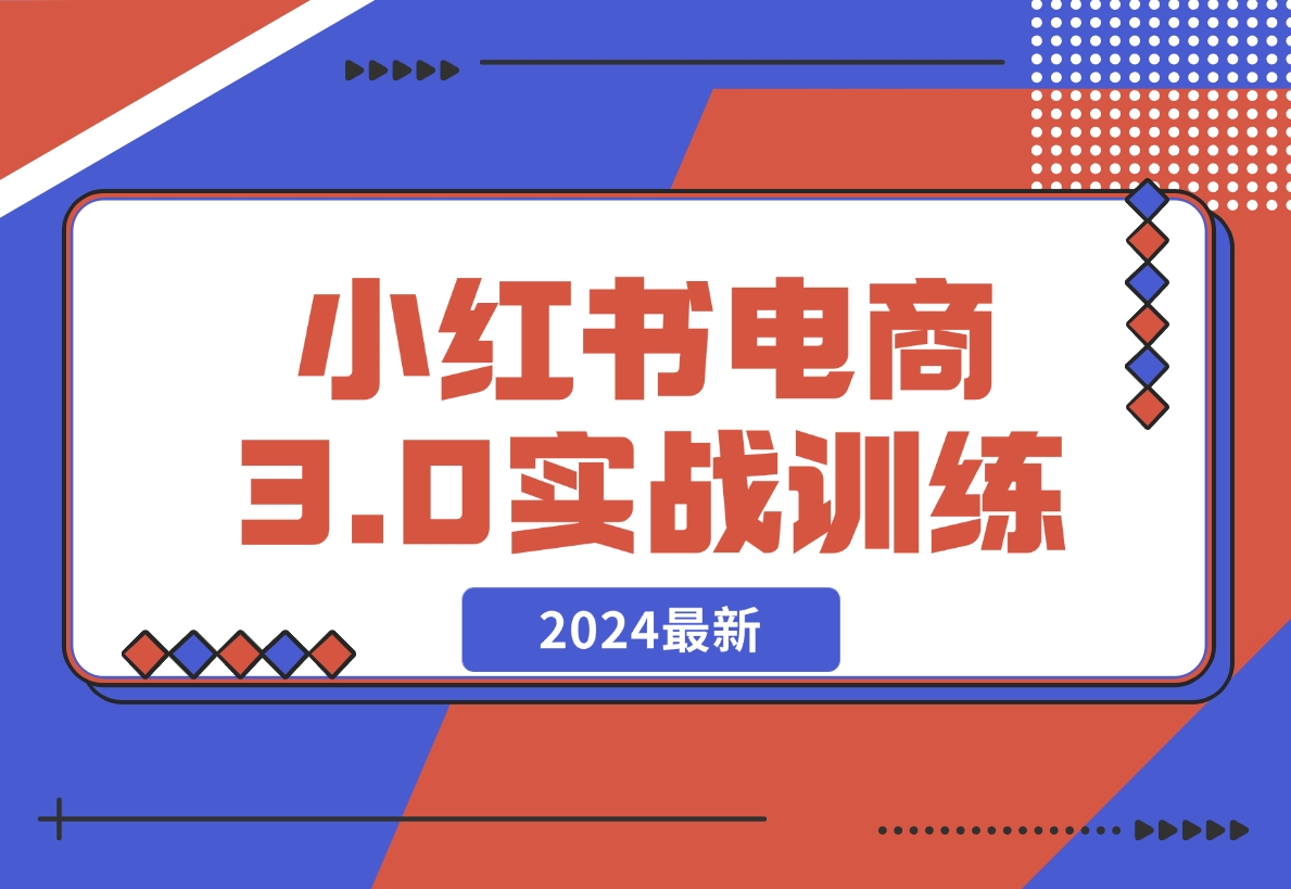 【2024.12.07】2024小红书电商3.0实战训练，包含个人IP、引流、电商等玩法-星月项目网
