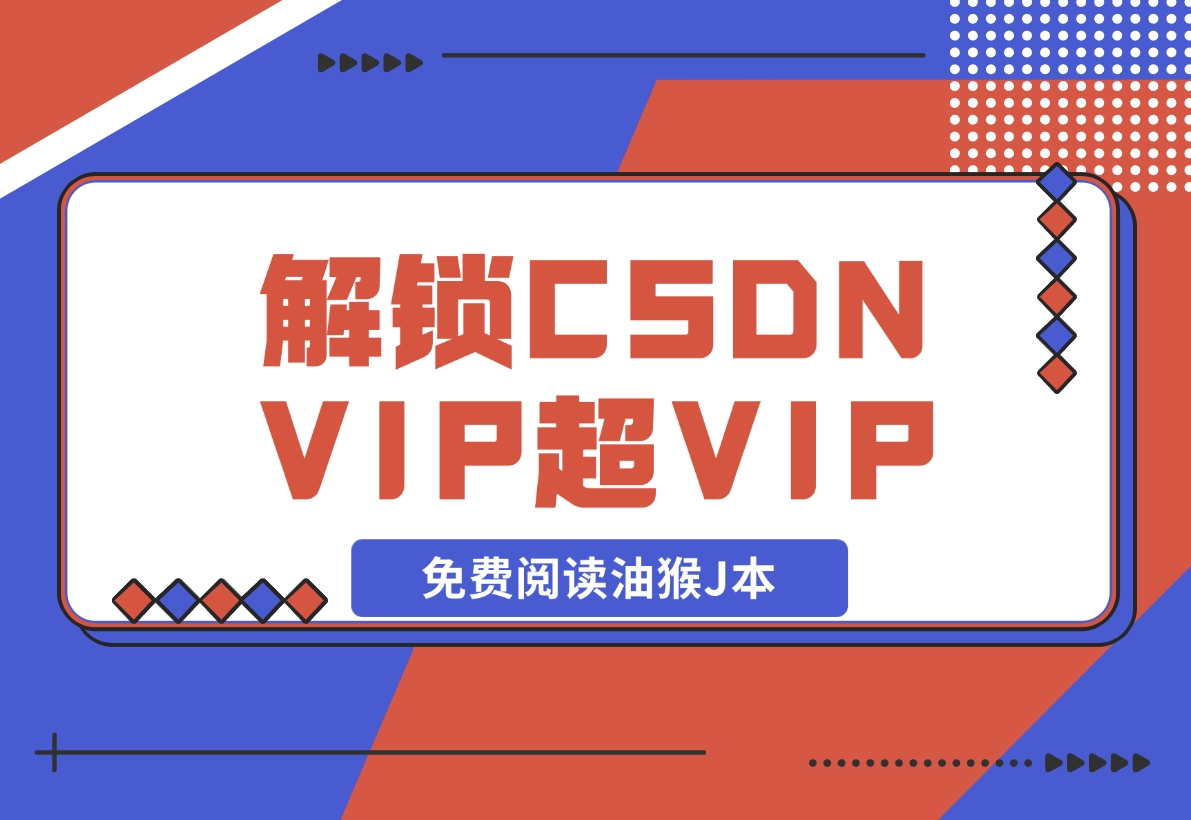 【2024.12.09】解锁CSDN VIP、超级VIP免费阅读油猴J本-星月项目网