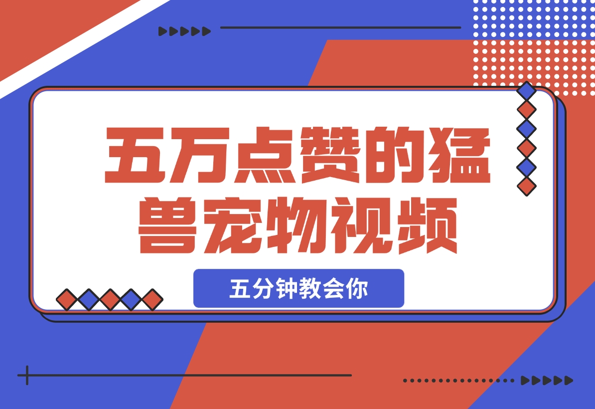 【2024.12.09】五万点赞的猛兽宠物视频，霸气又可爱，五分钟教会你怎么制作，附带提示词生成方法-星月项目网