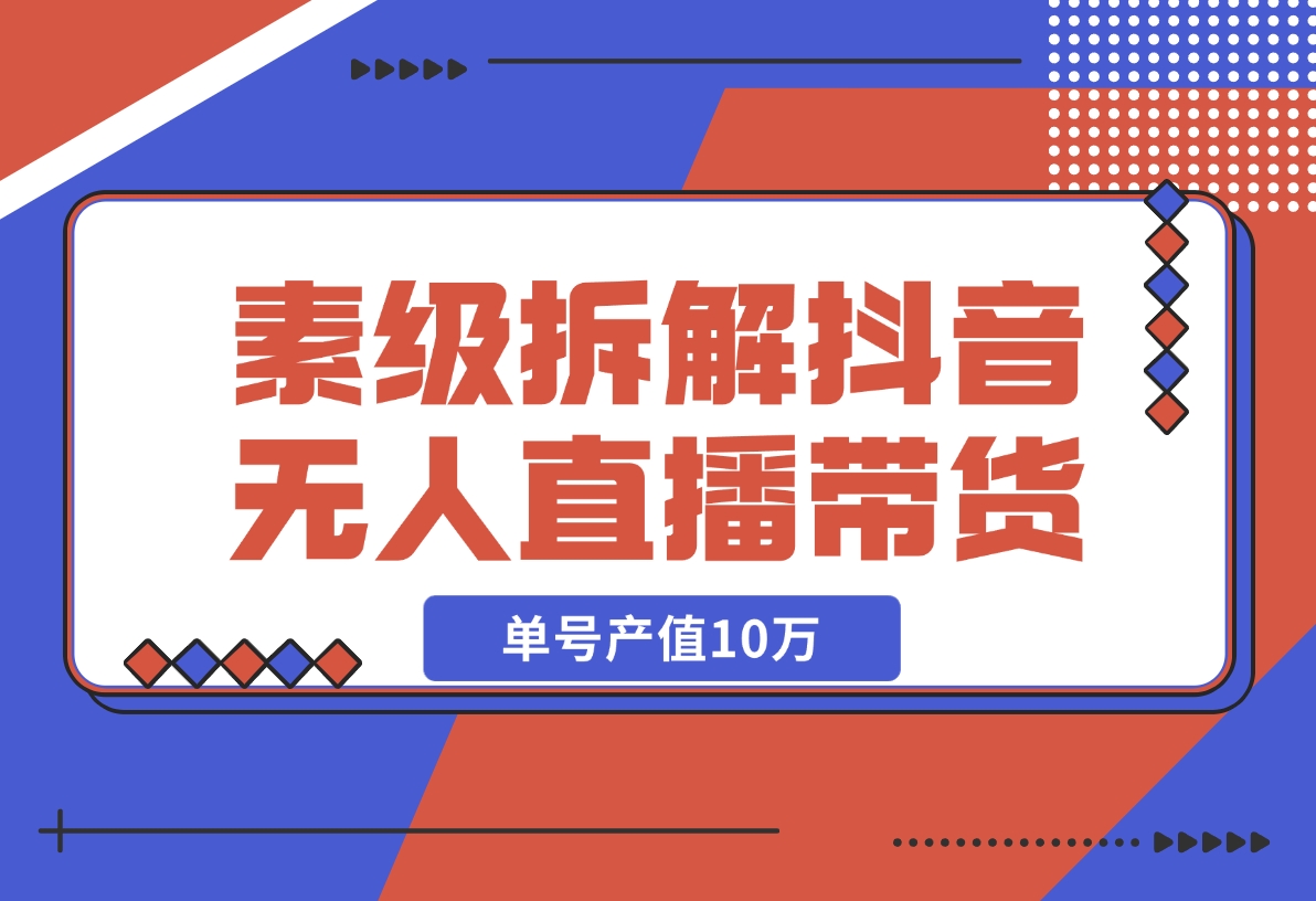 【2024.12.09】像素级拆解抖音无人直播带货，单号产值10万-星月项目网