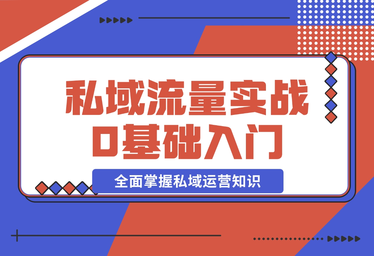 【2024.12.10】私域流量实战教程，私域0基础入门，全面掌握私域运营知识-星月项目网
