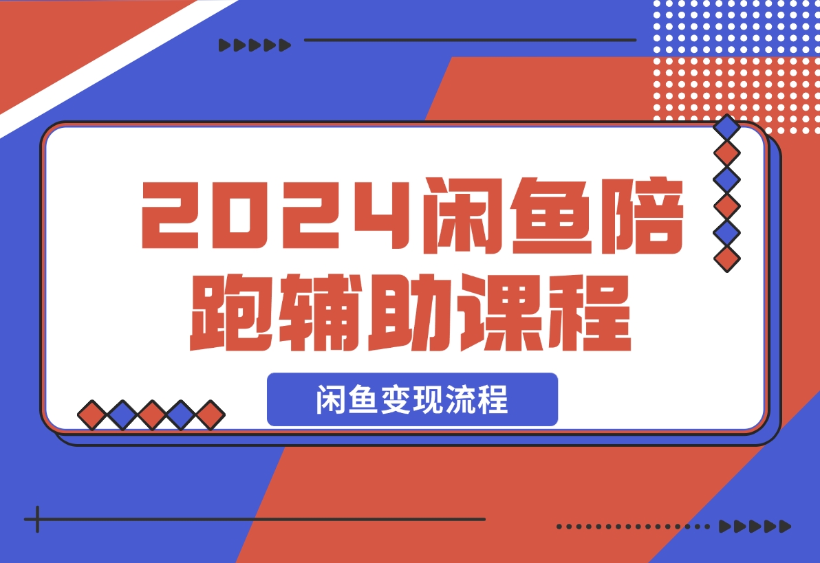 【2024.12.10】2024闲鱼陪跑辅助课程，教你整套闲鱼变现流程-星月项目网
