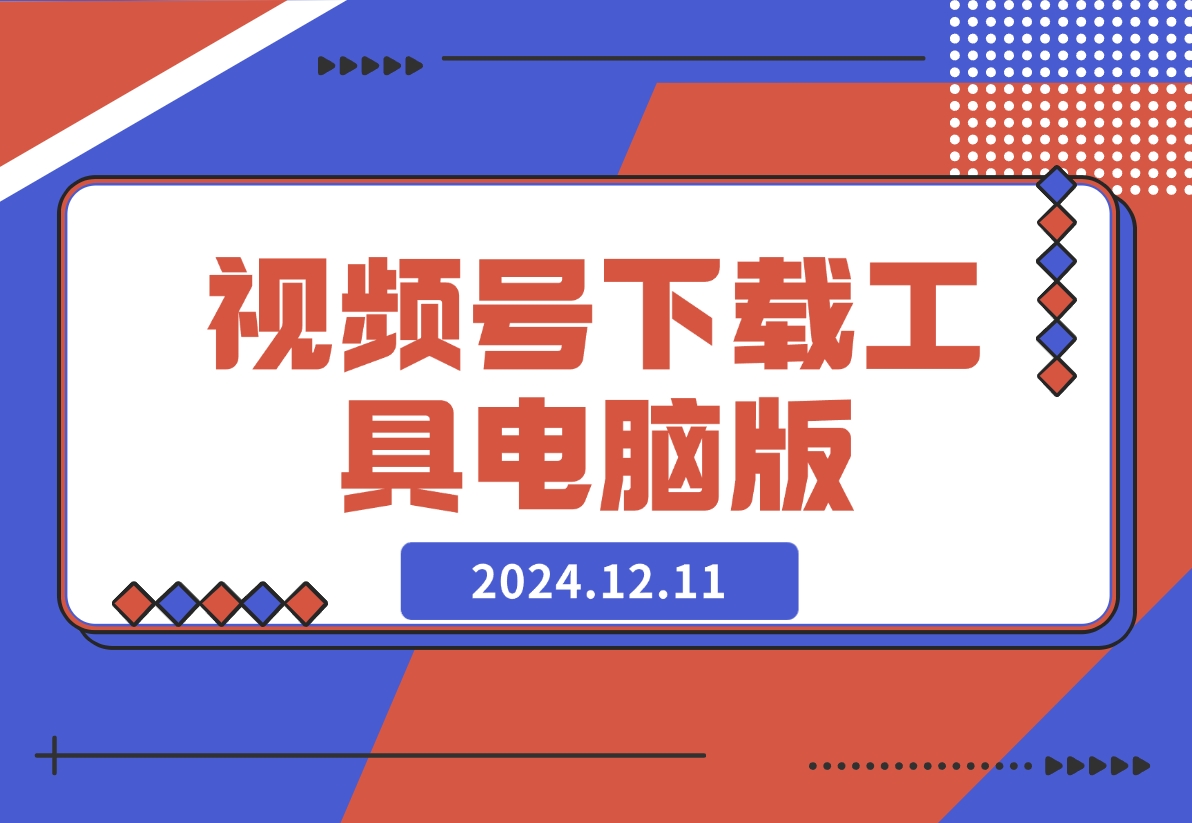 【2024.12.11】视频号下载工具电脑版-星月项目网