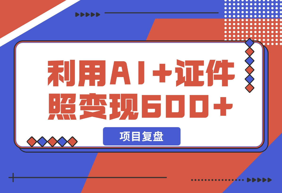 【2024.12.11】普通小白怎么利用AI+证件照日变现600+？-星月项目网