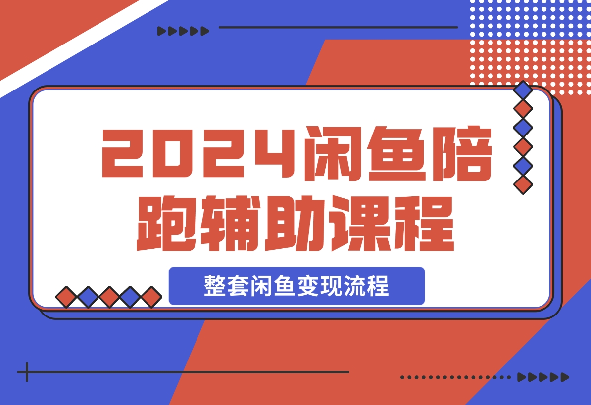 【2024.12.12】2024闲鱼陪跑辅助课程，教你整套闲鱼变现流程-星月项目网