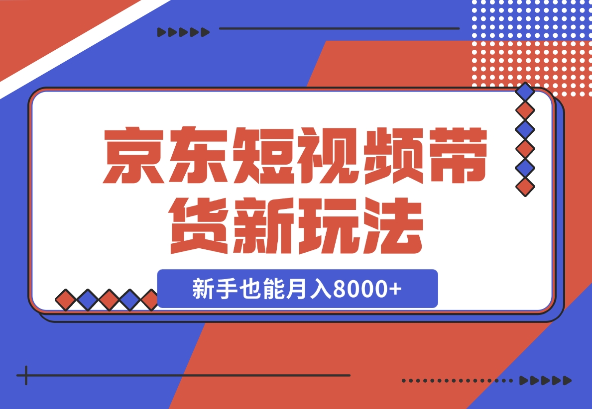 【2024.12.12】京东短视频带货新玩法，长期管道收益，新手也能月入8000+-星月项目网