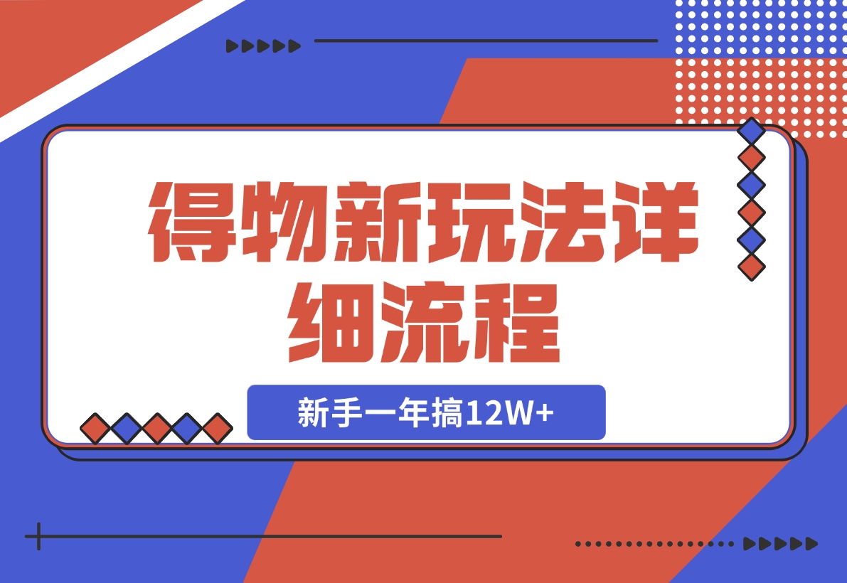 【2024.12.12】得物新玩法详细流程，操作简单，新手一年搞12W+-星月项目网