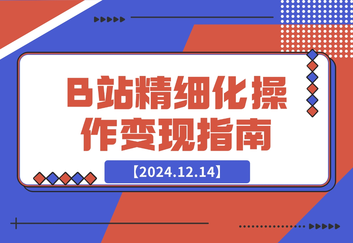 【2024.12.14】B站精细化操作变现指南-星月项目网