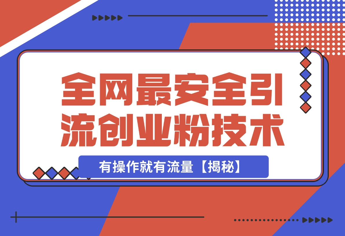 【2024.12.17】12 月份全网最安全引流创业粉技术来袭，不封号不废号，有操作就有流量【揭秘】-星月项目网
