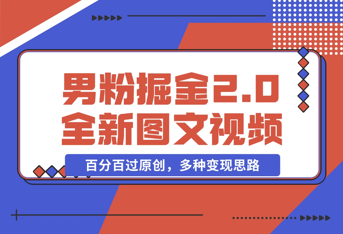 【2024.12.17】男粉掘金2.0 全新图文视频玩法，百分百过原创，多种变现思路-星月项目网