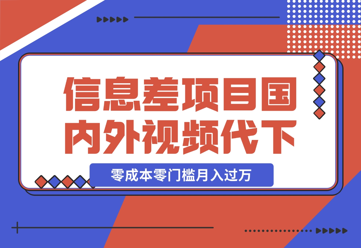 【2024.12.17】信息差小项目：国内外视频代下载，项目操作简单零成本零门槛月入过万-星月项目网