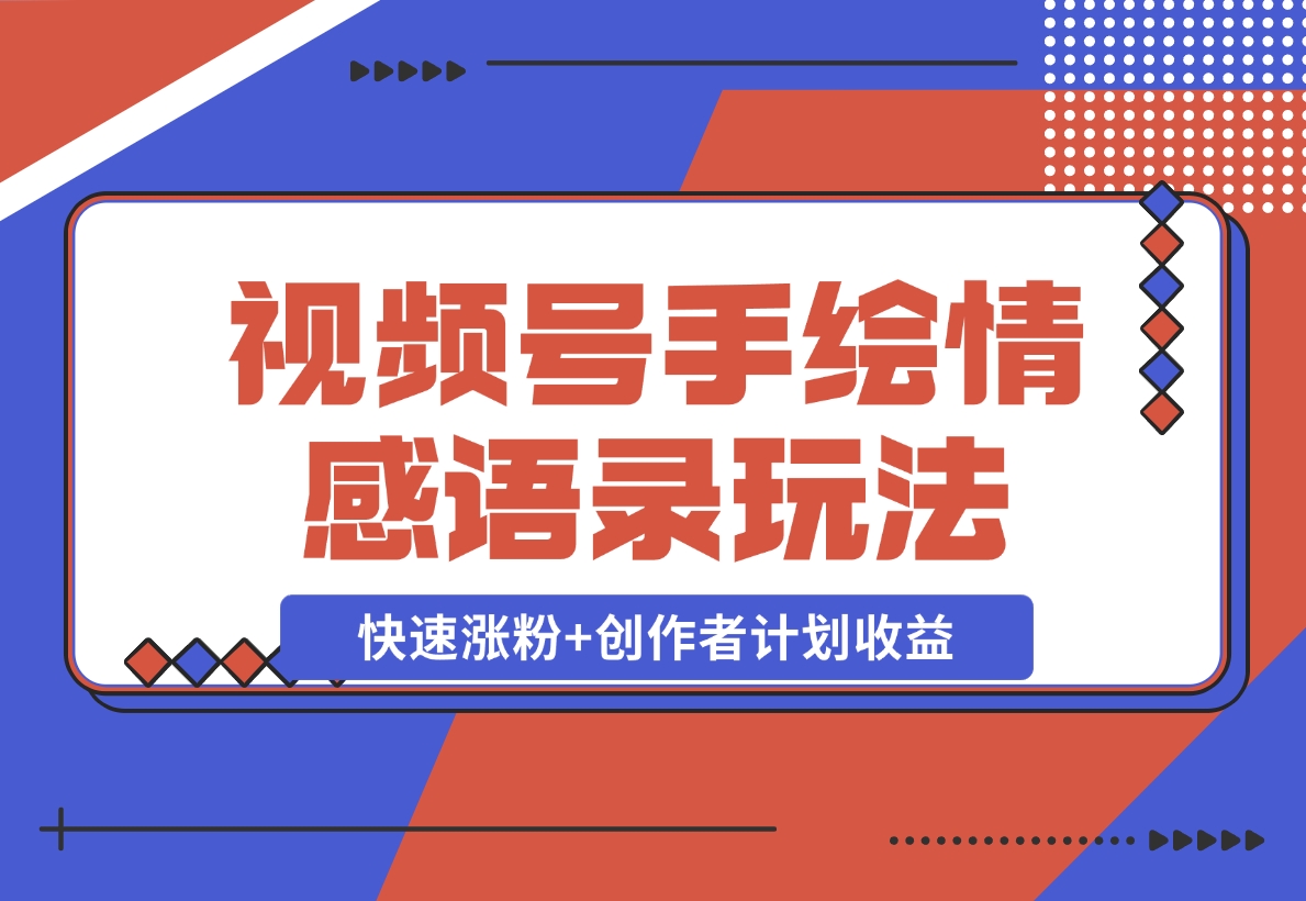 【2024.12.18】视频号手绘情感语录赛道玩法，快速涨粉+创作者计划收益，实战玩法分享给你-星月项目网