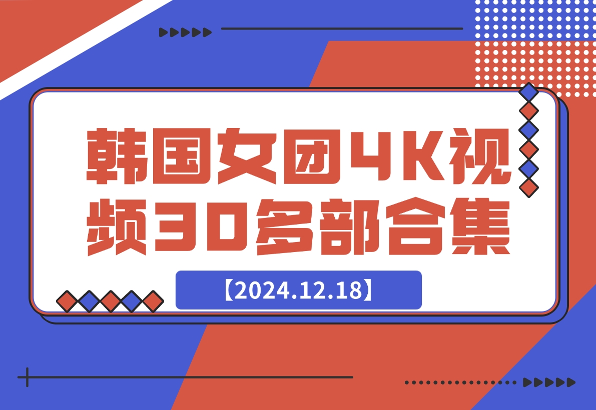【2024.12.18】韩国女团4K视频30多部合集-星月项目网