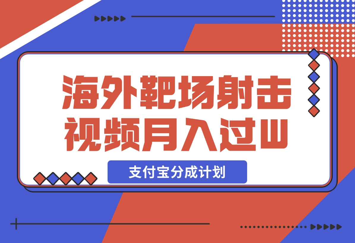 【2024.12.18】利用海外靶场射击视频，挣支付宝分成收益，轻松月入过W-星月项目网