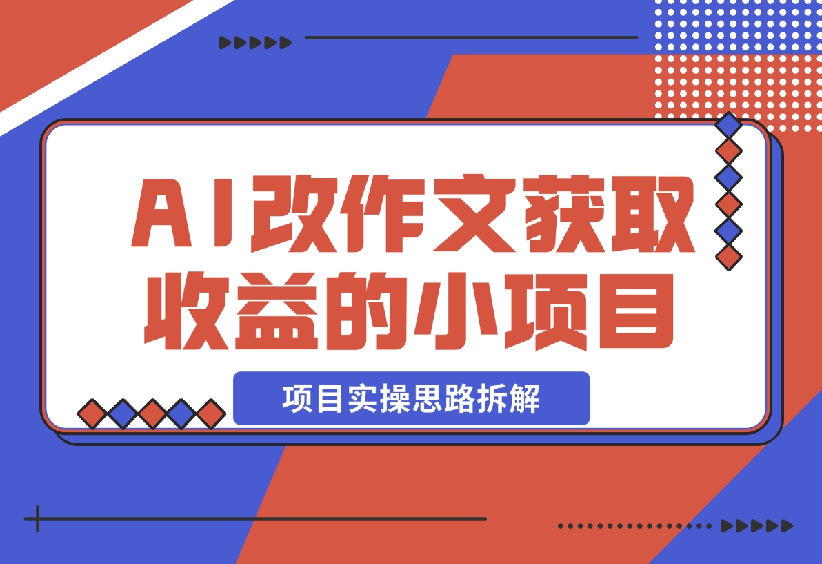 【2024.12.19】用AI帮改作文获取收益的小项目，项目实操思路拆解-星月项目网