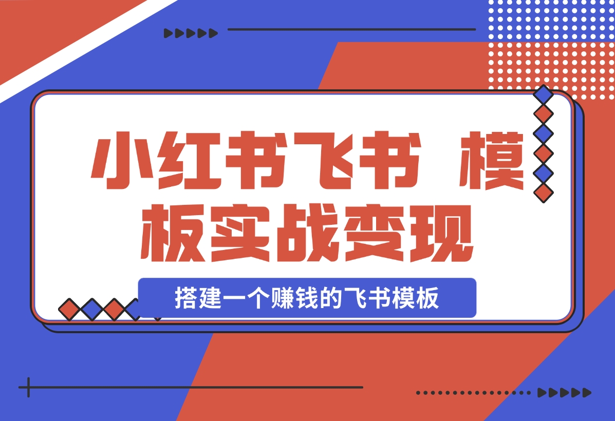【2024.12.19】小红书飞书 模板实战变现：小红书快速起号，搭建一个赚钱的飞书模板-星月项目网