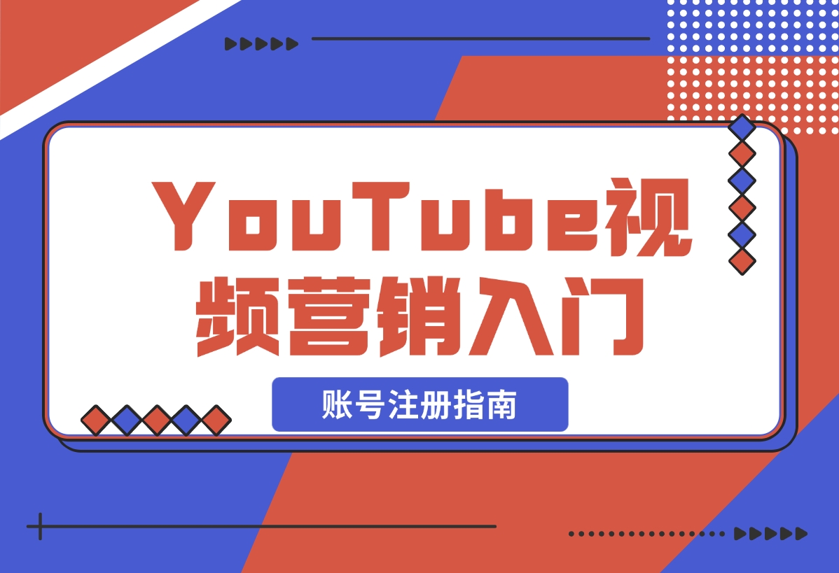 【2024.12.20】YouTube视频营销入门：账号注册指南，平台介绍与外贸推广-星月项目网