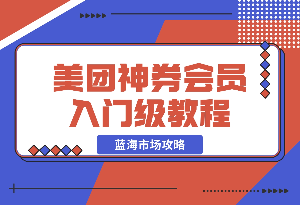【2024.12.20】美团神券/神会员_入门级教程，外卖券膨胀推广项目【蓝海市场攻略】-星月项目网