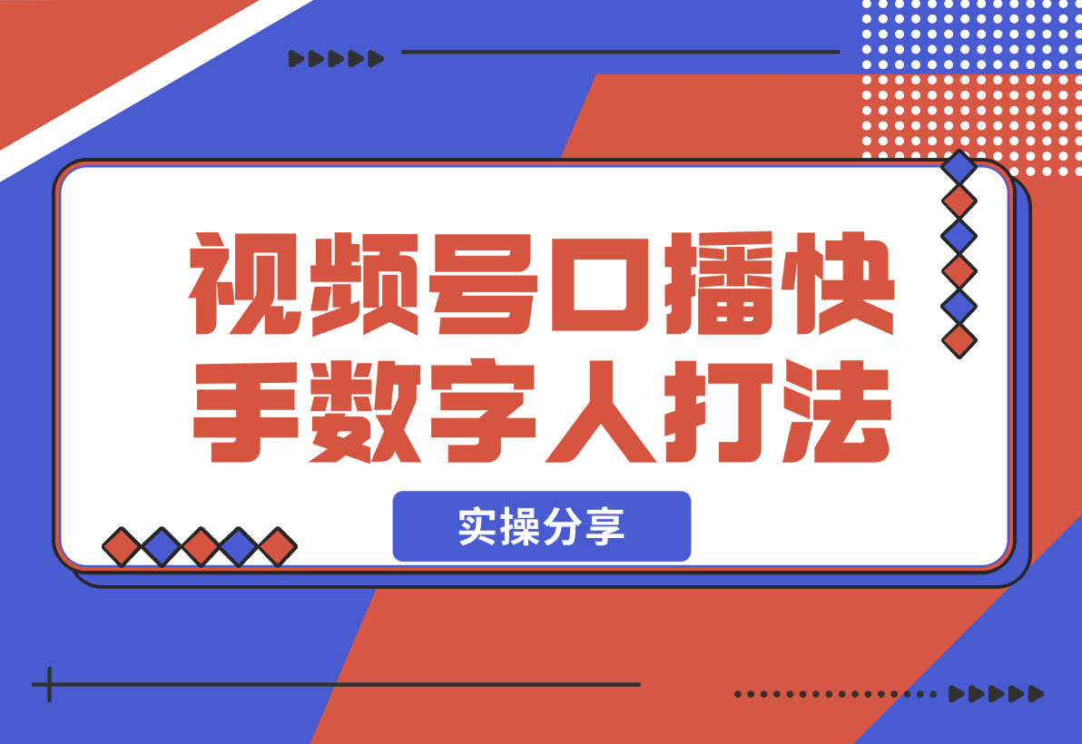【2024.12.20】实操分享：视频号口播素材+快手数字人打法-星月项目网