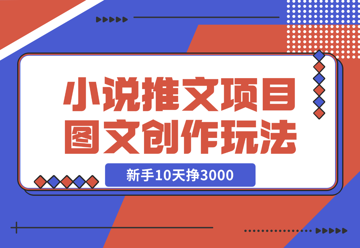 【2024.12.22】小说推文项目，图文创作玩法，新手10天挣3000-星月项目网