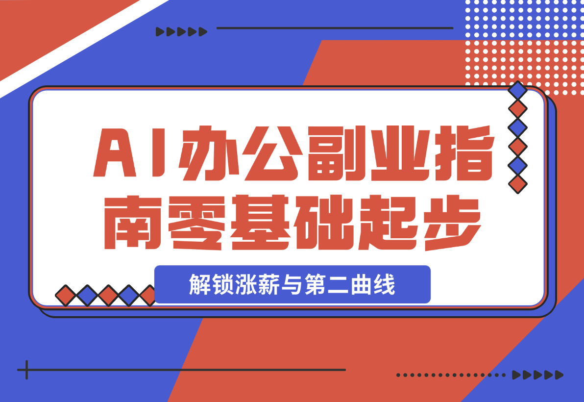 【2024.12.23】AI 办公副业指南：零基础起步，上千场景实战，解锁涨薪与第二曲线-星月项目网