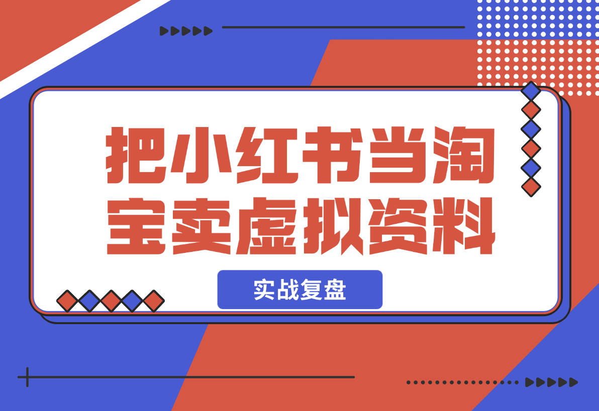 【2024.12.23】洞悉蓝海搜索需求，把小红书当淘宝，卖虚拟资料，实现被动收入闭环，实战复盘-星月项目网