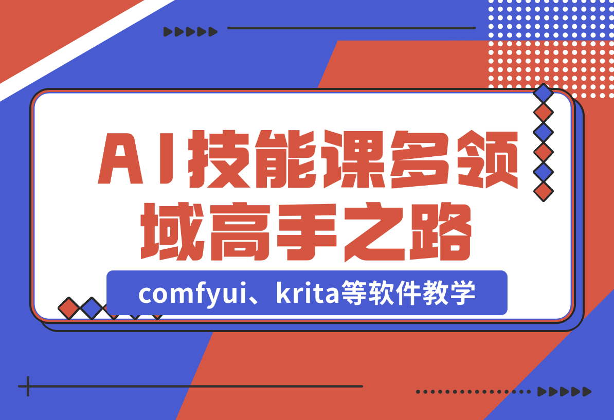 【2024.12.25】AI设计技能课，涵盖comfyui、krita等软件教学，多领域，打造设计高手之路-星月项目网