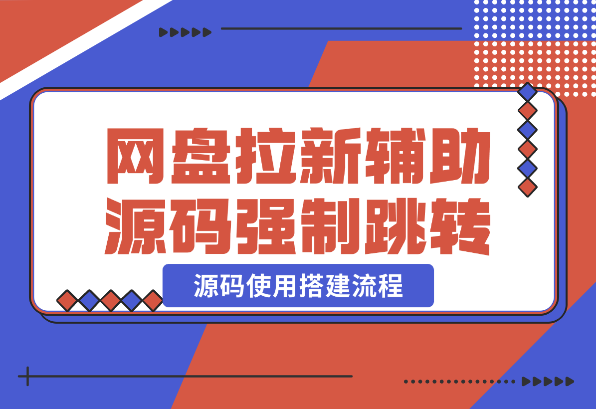 【2024.12.25】网盘拉新辅助源码_强制跳转移动端+源码使用搭建流程-星月项目网