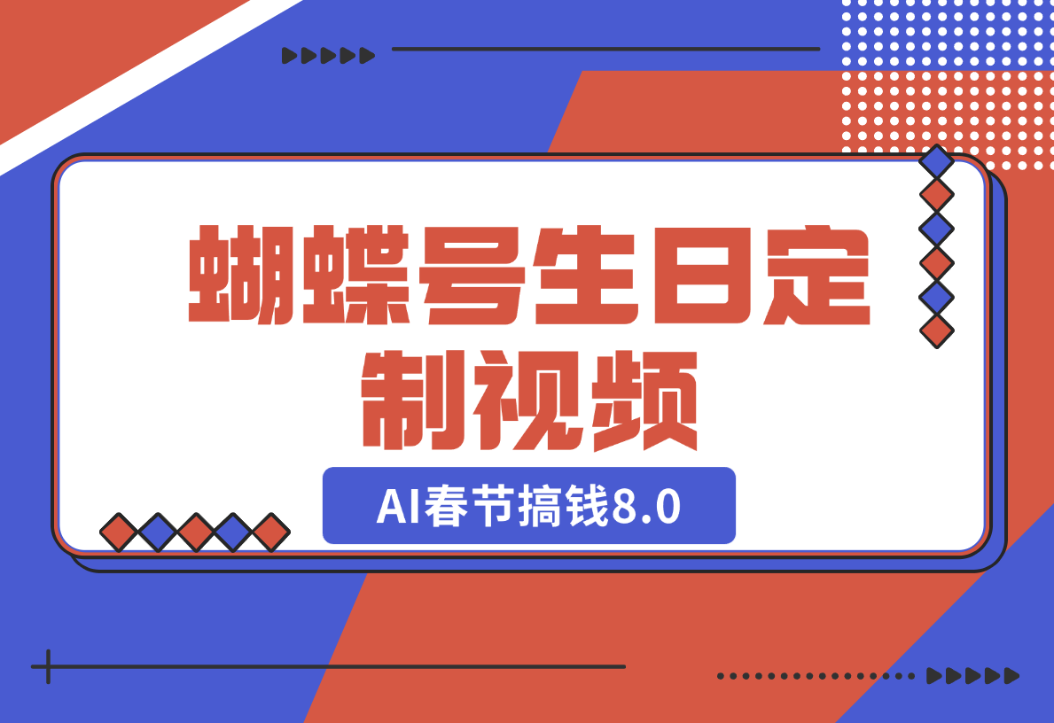 【2024.12.25】AI春节搞钱8.0，蝴蝶号生日定制视频，月赚米1W+-星月项目网
