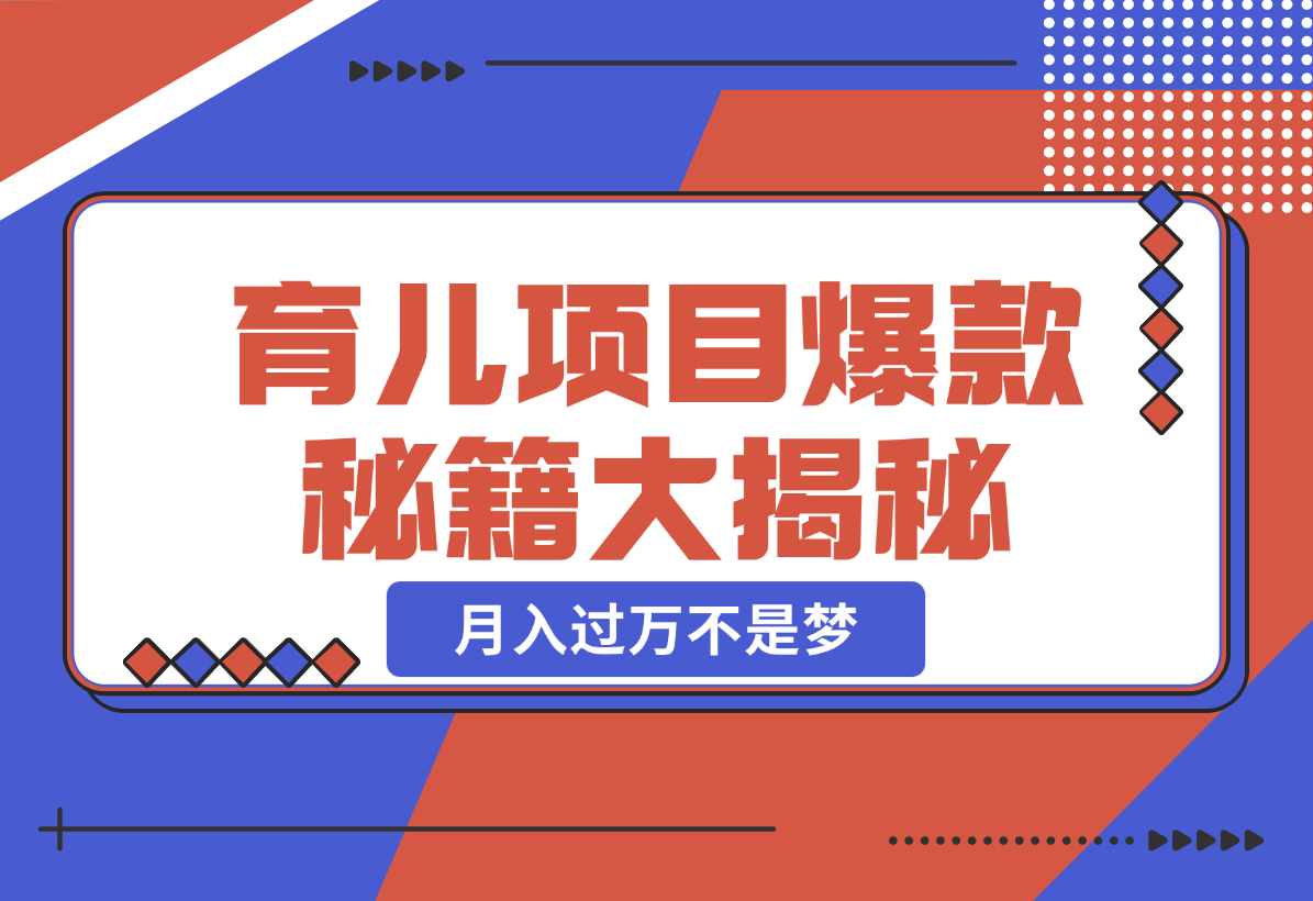 【2024.12.26】育儿项目爆款秘籍大揭秘，新玩法上线，月入过万不是梦-星月项目网