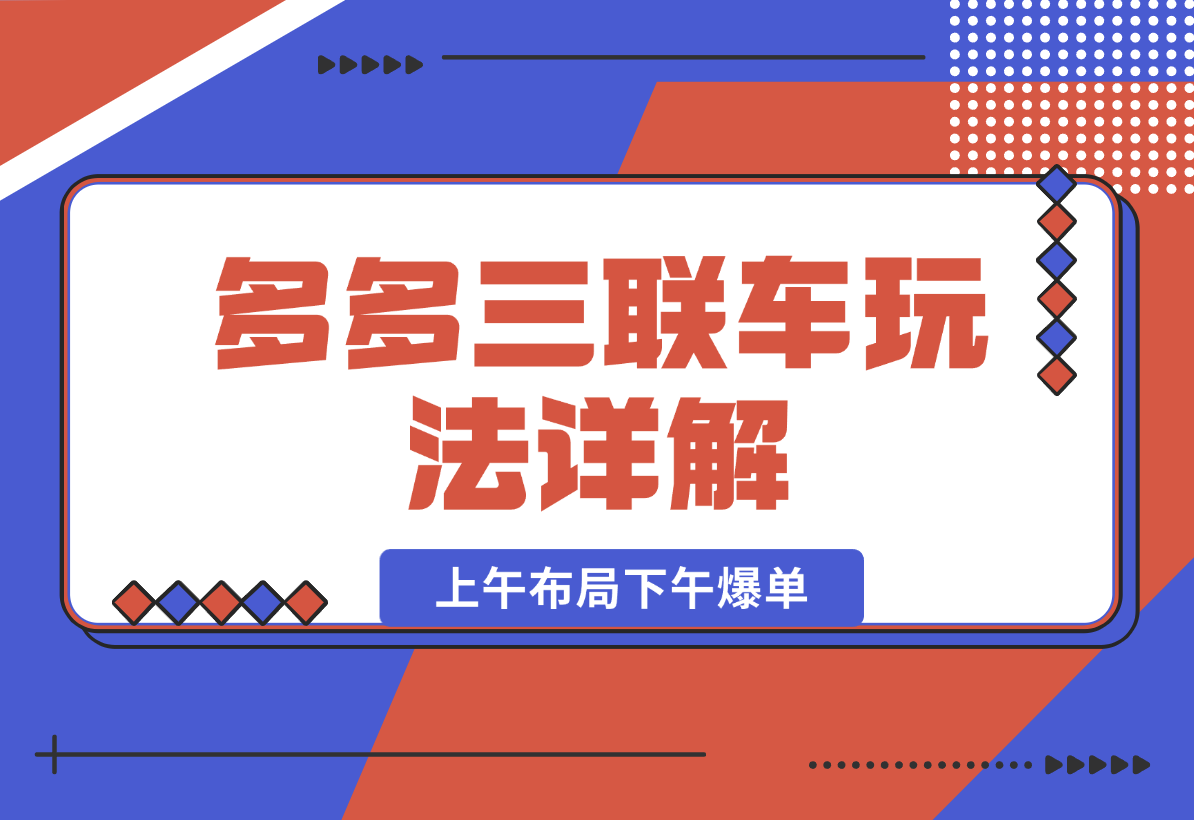 【2024.12.27】多多三联车玩法详解，全系抢车位策略助力，上午布局下午爆单-星月项目网