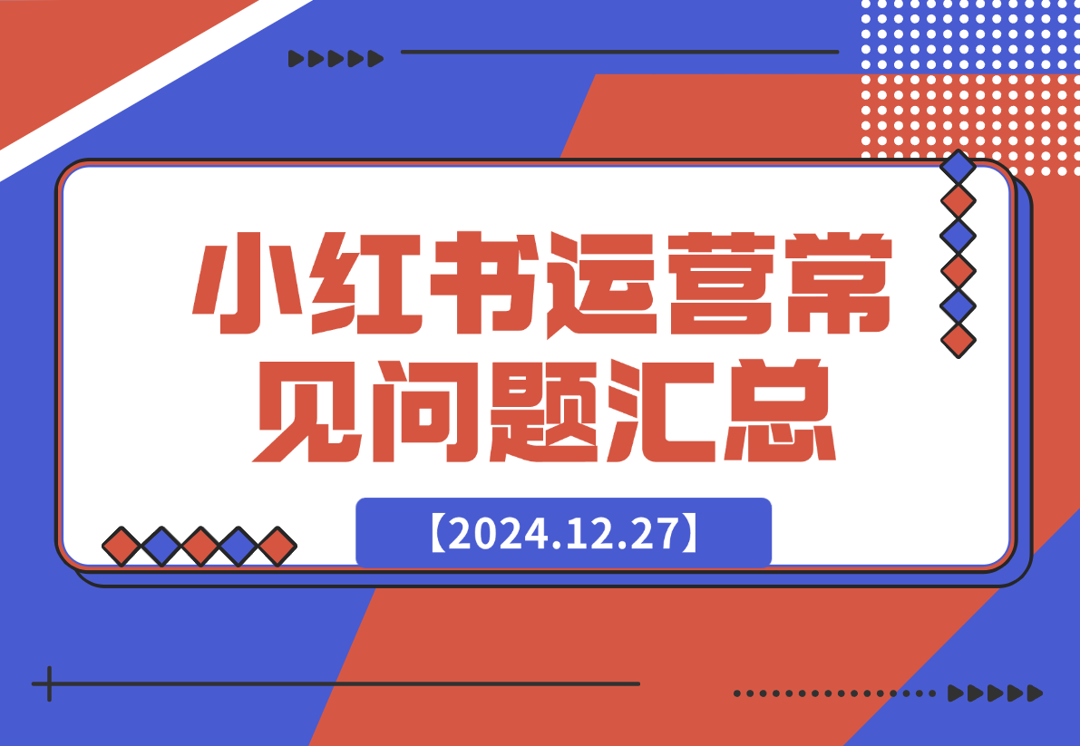 【2024.12.27】小红书运营常见问题汇总-星月项目网