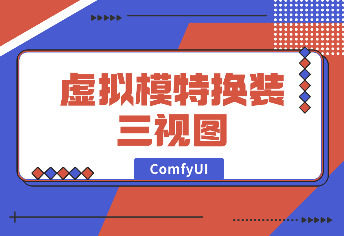 【2024.12.27】ComfyUI虚拟模特换装三视图，请模特的钱可以省下了-星月项目网