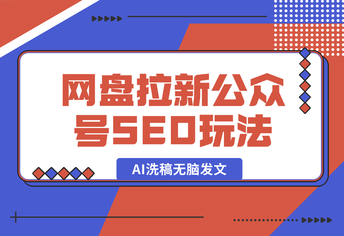 【推荐】网盘拉新：公众号SEO玩法，通过AI洗稿无脑发文，小白也能轻松玩！-星月项目网