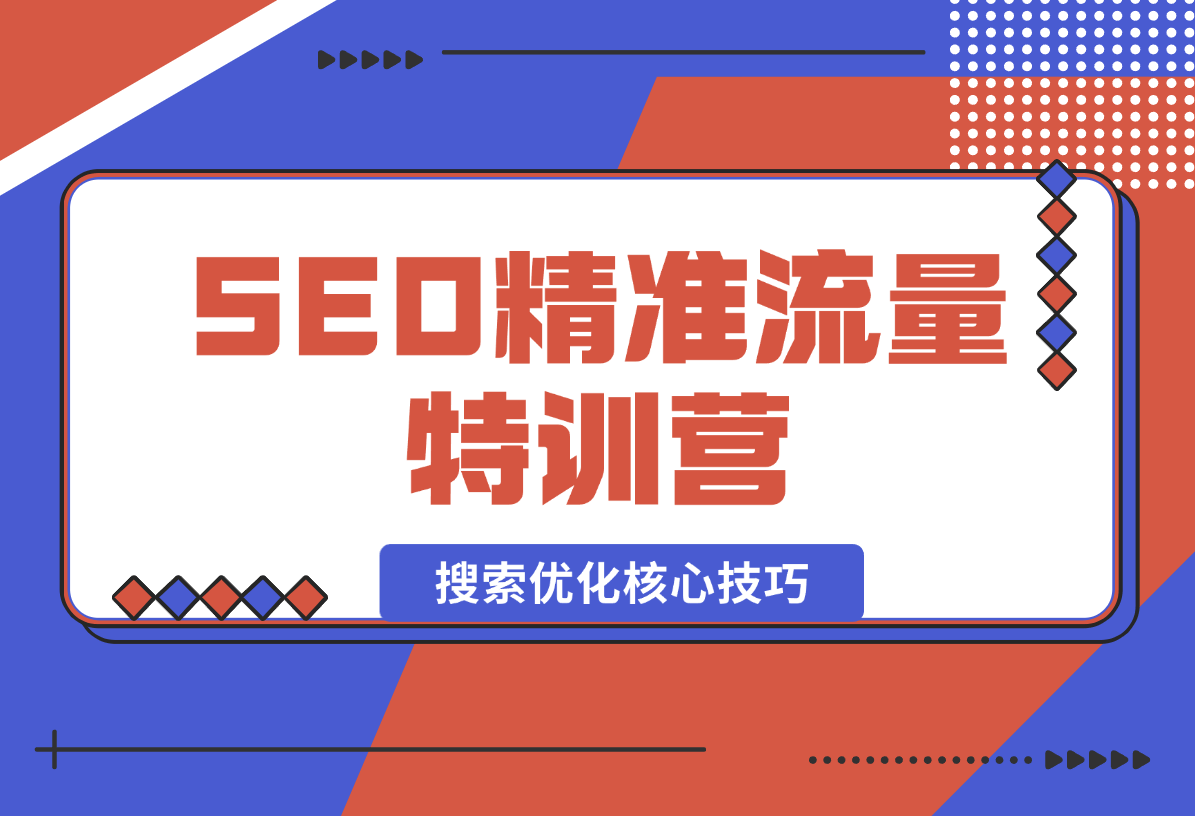 【2024.12.29】SEO精准流量特训营，百度微信抖音小红书全覆盖，带你搞懂搜索优化核心技巧-星月项目网