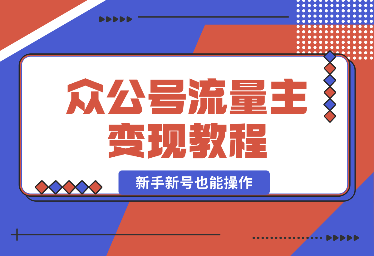 【2024.12.29】2025众公号流量主变现教程：如何稳定月入几万，新手新号也能操作-星月项目网