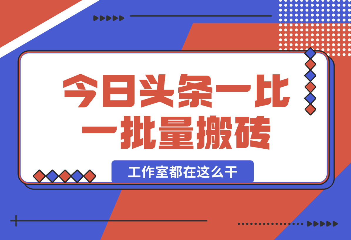 【2024.12.29】2025最新今日头条一比一批量搬砖，小白也可以日入过千！工作室都在这么干！-星月项目网