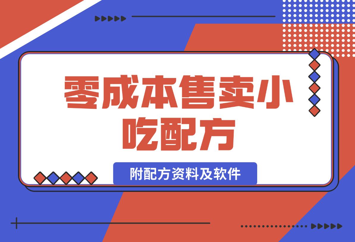 【2024.12.29】零成本售卖小吃配方，日入500+，适合新手小白操作（附配方资料及软件）-星月项目网