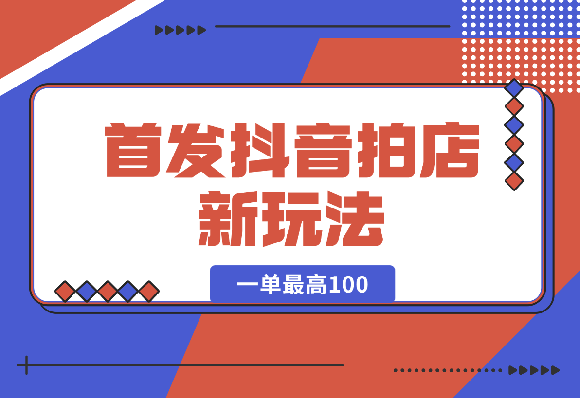 【2024.12.29】首发抖音拍店新玩法，多劳多得 一单最高100-星月项目网
