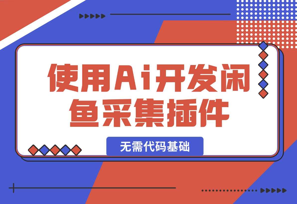 【2024.12.30】没有任何的代码基础使用Cursor Ai开发闲鱼采集插件-星月项目网
