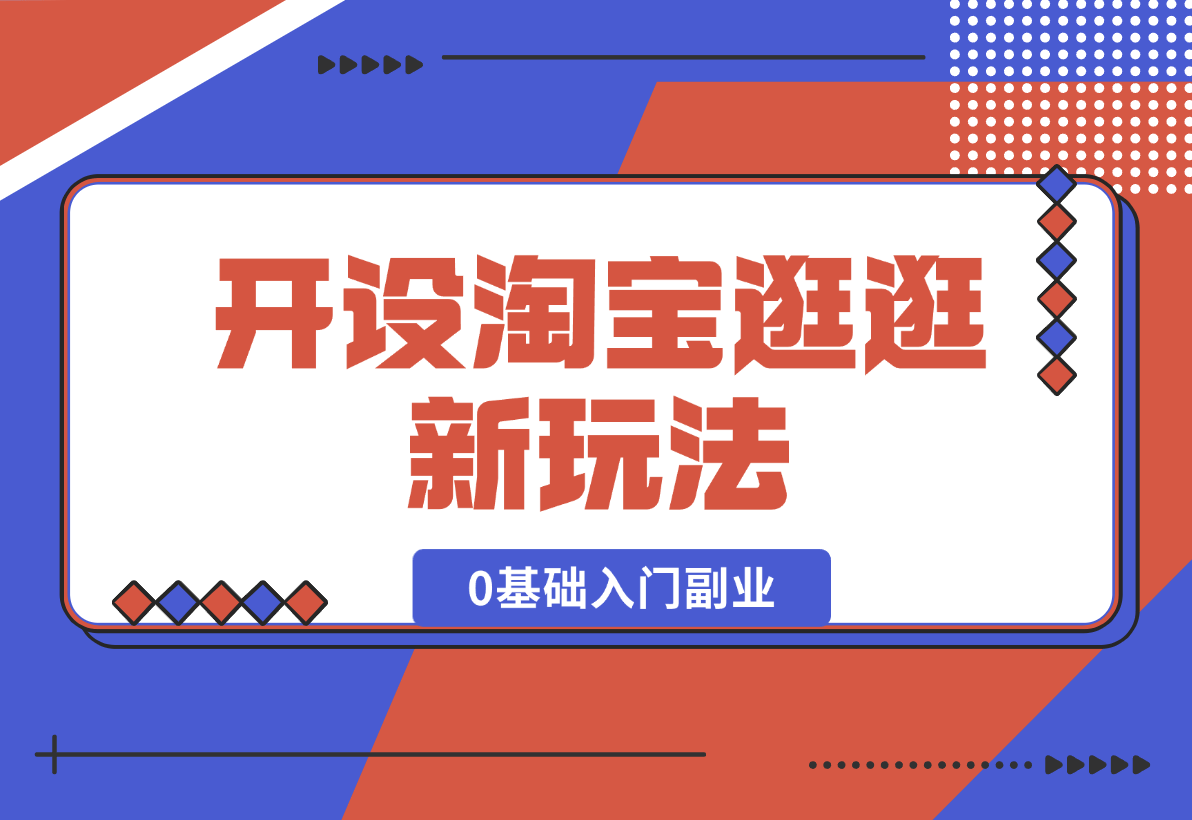 【2024.12.31】开设淘宝逛逛新玩法，0基础入门副业，手把手带你进入蓝海市场，赚钱无忧-星月项目网