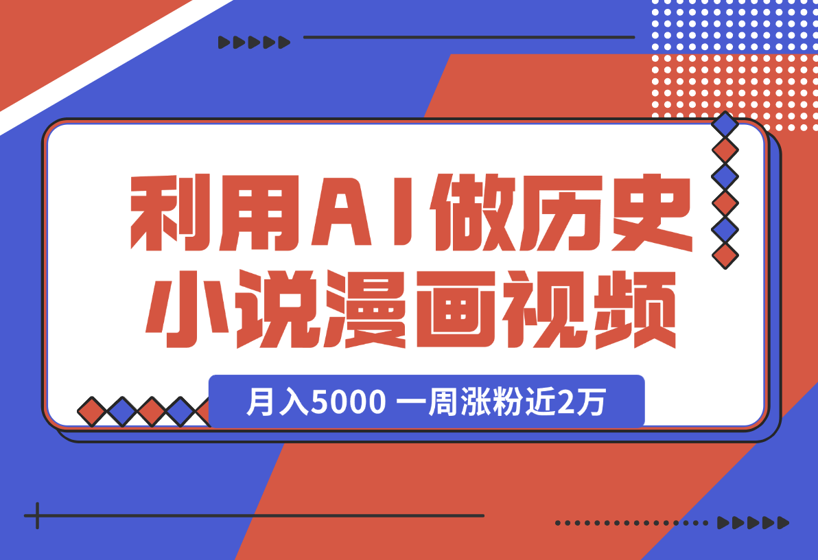 【2024.12.31】利用AI做历史小说漫画视频，有人月入5000 ，一周涨粉近2万，多种变现渠道-星月项目网