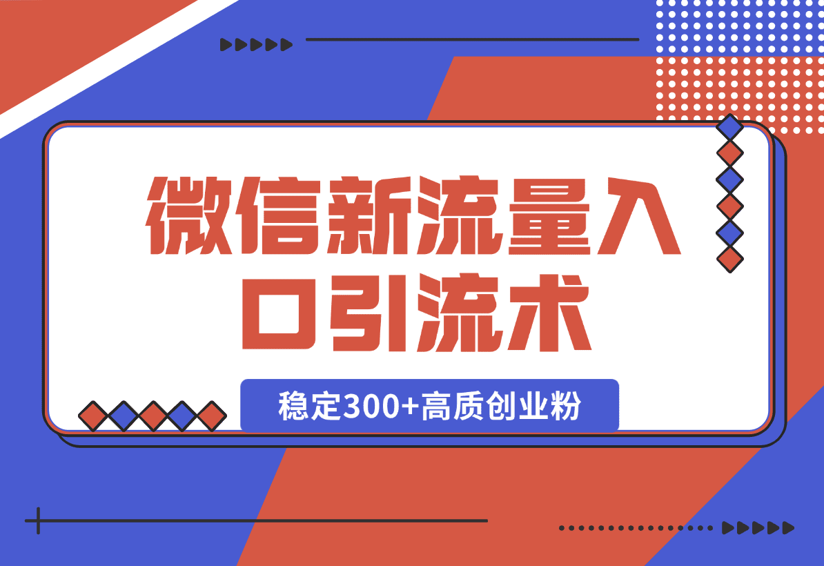 【2025.1.2】微信新流量入口引流术，布局关键词+长尾，每天稳定300+高质创业粉！-星月项目网