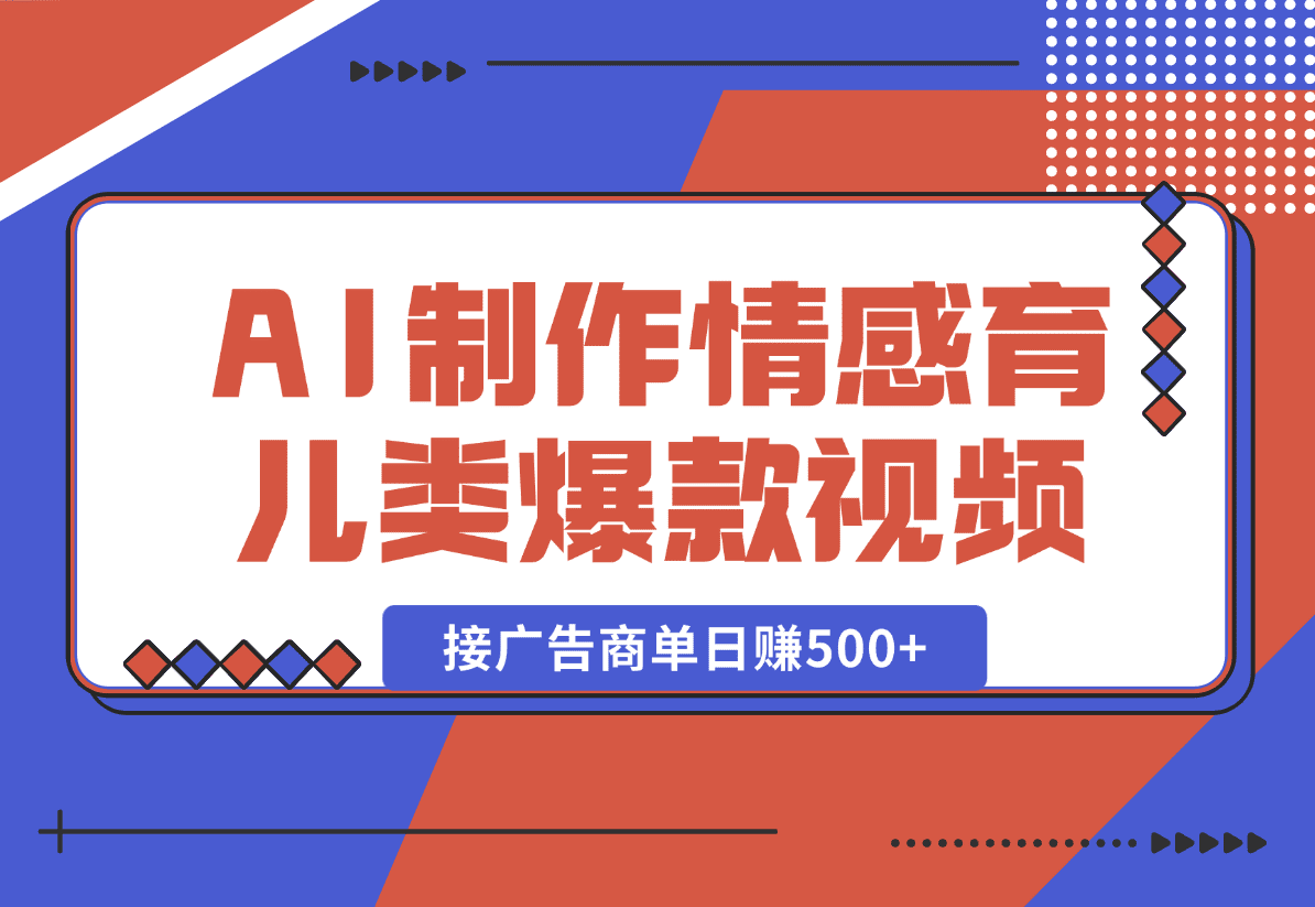 【2025.1.2】用AI制作情感育儿类爆款视频，接广告商单日赚500+-星月项目网