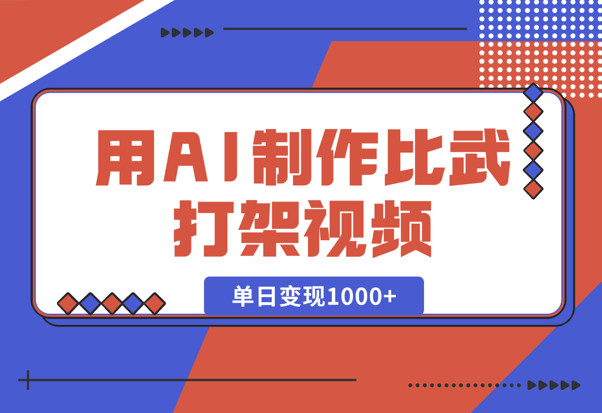 【2025.1.2】用AI制作比武打架视频，一条视频点赞10W+，单日变现1000+-星月项目网