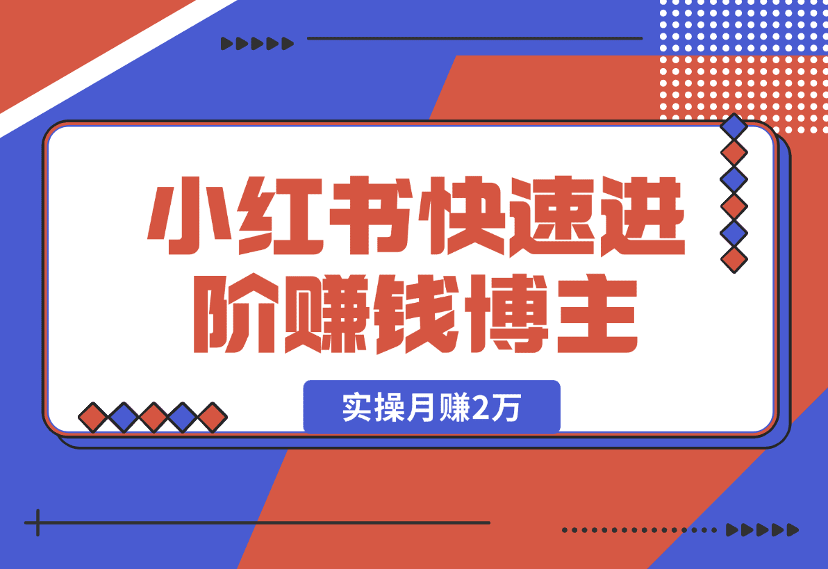 【2025.1.2】小红书赚钱秘籍，掌握爆款笔记创作，快速进阶赚钱博主, 实操月赚2万-星月项目网
