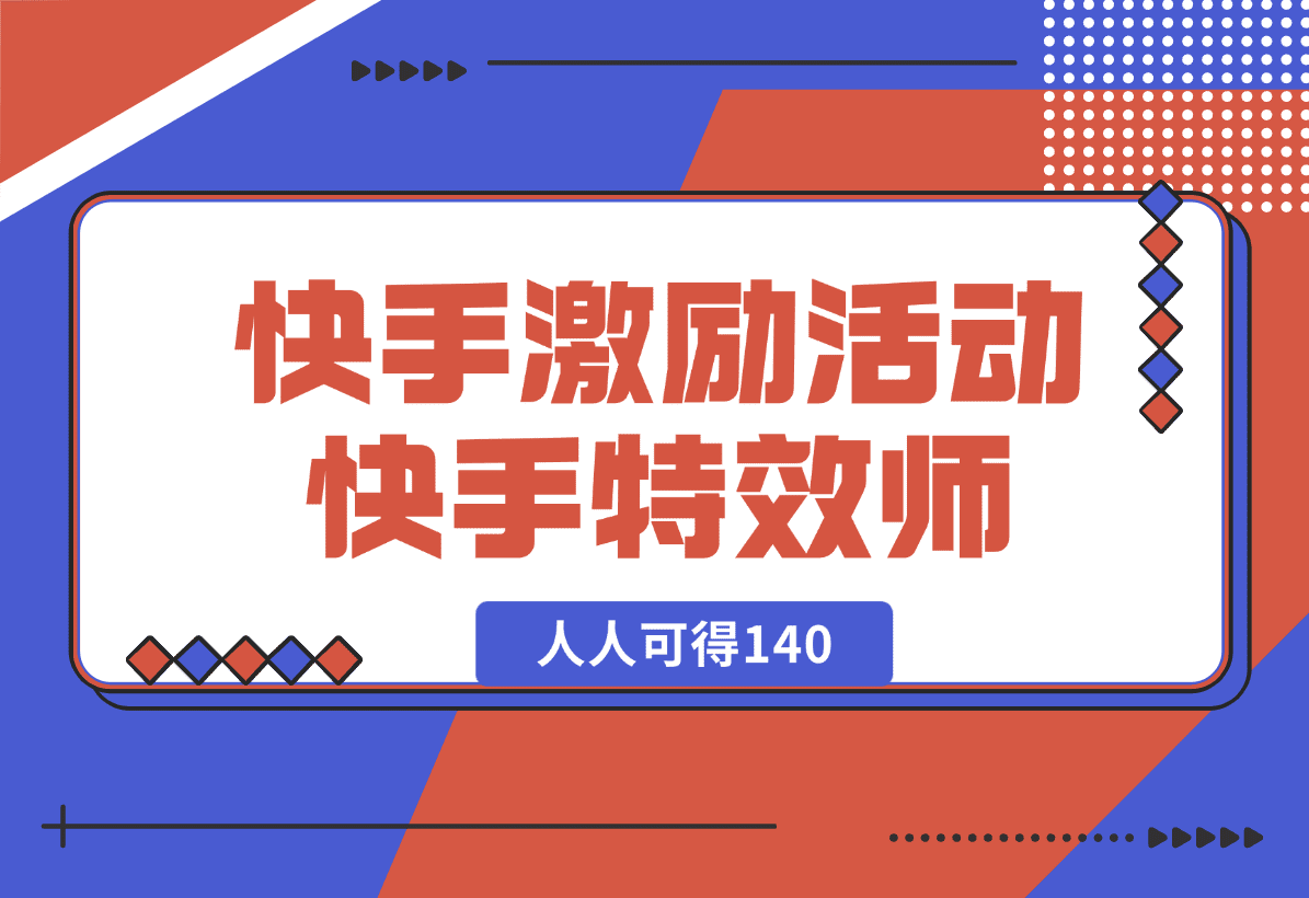 【2025.1.3】快手官方激励活动-快手特效师，人人可得140-星月项目网