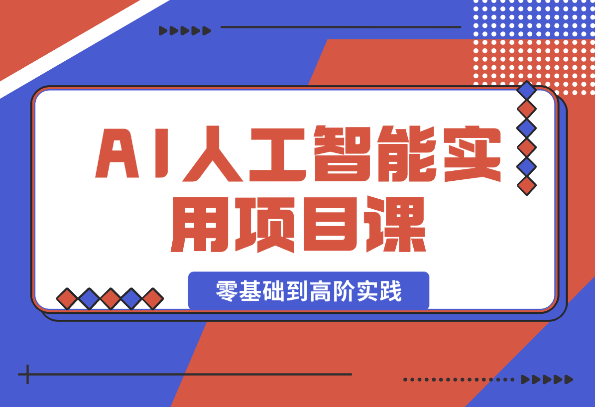 【2025.1.3】AI人工智能实用项目课，从零基础学习到高阶实践的全流程 五大主题全方位拆解-星月项目网