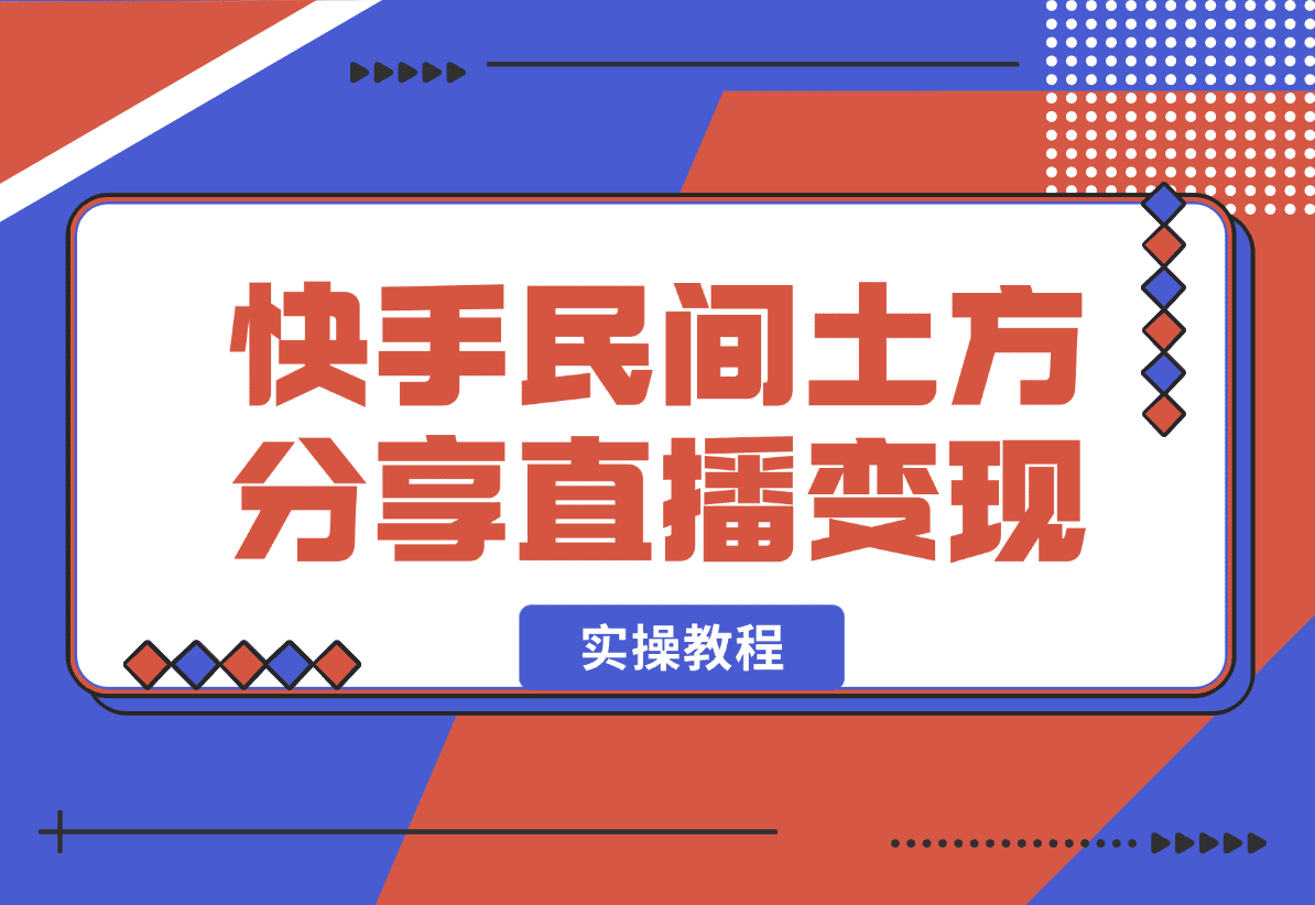 【2025.1.3】快手“民间土方分享”直播变现实操教程 7千字实操干货分享-星月项目网