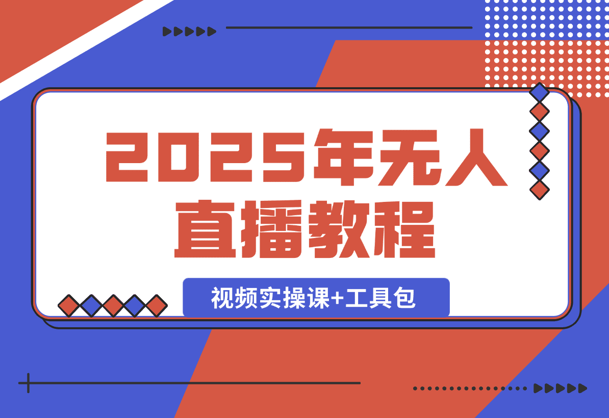 【2025.1.4】2025年无人直播教程，运营策略、选品逻辑详解，视频实操课+工具包 -星月项目网